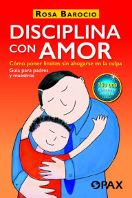 Title: Disciplina con amor: Cómo poner límites sin ahogarse en la culpa, Author: Rosa Barocio