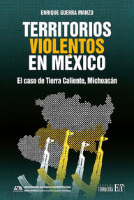 Title: Territorios violentos en México: El caso de Tierra Caliente, Michoacán, Author: Enrique Guerra Manzo