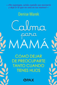 Title: Calma para mamï¿½ / Calm for mom: Cï¿½mo dejar de preocuparte tanto cuando tienes hijos / How to Stop Worrying So Much When You Have Kids, Author: Denise Marek