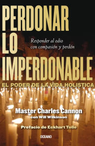 Title: Perdonar lo imperdonable: El poder de la vida holística, Author: Charles Cannon