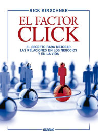 Title: El factor click: El secreto para mejorar las relaciones en los negocios y en la vida, Author: Rick Kirschner