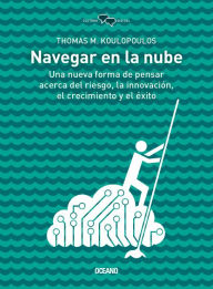 Title: Navegar en la nube: Una nueva forma de pensar acerca del riesgo, la innovacion, el crecimiento y el exito, Author: Thomas M Koulopoulos