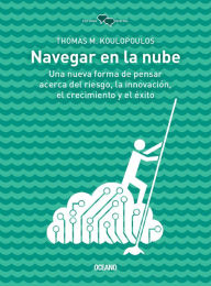 Title: Navegar en la nube: Una nueva forma de pensar sobre el riesgo, la innovación y el éxito, Author: Thomas M. Koulopoulos