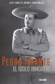 Title: Pedro Infante: el ídolo inmortal, Author: José Ernesto Infante Quintanilla