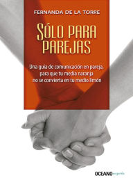 Title: Sólo para parejas: Una guía de comunicación en pareja, para que tu media naranja no se convierta en tu medio limón, Author: Fernanda de la Torre