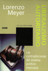 Title: Liberalismo autoritario: Las contradicciones del sistema político mexicano, Author: Lorenzo Meyer