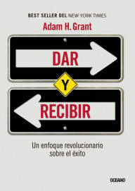 Title: Dar y recibir: un enfoque revolucionaro sobre el éxito, Author: Adam H. Grant