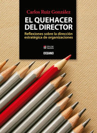 Title: El quehacer del director : Reflexiones sobre la dirección estratégica de organizaciones, Author: Carlos Ruiz González