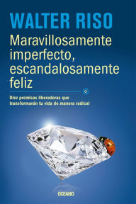 Title: Maravillosamente imperfecto, escandalosamente feliz: Diez premisas liberadoras que transformarán tu vida de manera radical, Author: Walter Riso