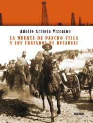 Title: La muerte de Pancho Villa y los tratados de Bucareli, Author: Adolfo Arrioja Vizcaíno