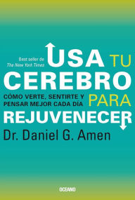 Title: Usa tu cerebro para rejuvenecer: Cómo verte, sentirte y pensar mejor cada día., Author: Daniel G. Amen