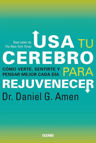 Usa tu cerebro para rejuvenecer: Cómo verte, sentirte y pensar mejor cada día