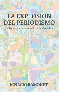 Title: La explosión del periodismo: De los medios de masas a la masa de medios, Author: Ignacio Ramonet Miguez