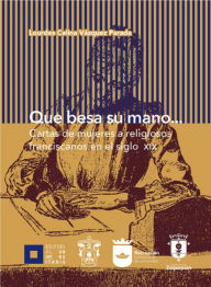 Title: Que besa su mano...: Cartas de mujeres a religiosos franciscanos en el siglo XIX, Author: María Pilar Gutiérrez Lorenzo