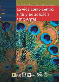 Title: La vida como centro: arte y educación ambiental, Author: Francisco Javier Reyes Ruiz