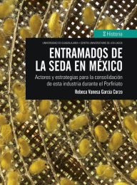 Title: Entramados de la seda en México: Actores, Author: Rebeca Vanesa García Corzo