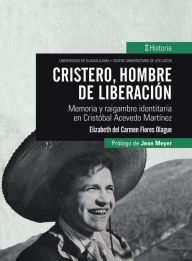 Title: Cristero, hombre de liberación: Memoria y raigambre identitaria en Cristóbal Acevedo Martínez, Author: Elizabeth Carmen Flores del Olague