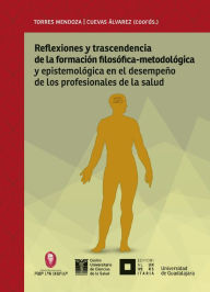 Title: Reflexiones y trascendencia de la formación filosófico-metodológica y epistemológica en el desempeño de los profesionales de la salud, Author: Blanca Miriam Torres Mendoza