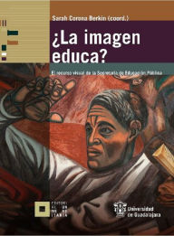 Title: ¿La imagen educa?: El recurso visual de la Secretaría de Educación Pública, Author: Sarah Corona Berkin