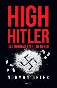 Title: High Hitler: Las drogas en el III Reich (Blitzed: Drugs in the Third Reich), Author: Norman Ohler