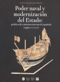 Title: Poder naval y modernización del Estado: Política de construcción naval española (siglos XVI-XVIII), Author: Iván Valdez-Bubnov