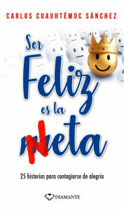 Title: Ser feliz es la meta: 25 historias para contagiarse de alegría, Author: Carlos Cuauhtémoc Sánchez