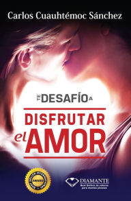 Title: Te desafío a disfrutar el amor, Author: Carlos Cuauhtémoc Sánchez