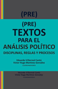 Title: (Pre)textos para el análisis político: Disciplinas, reglas y procesos, Author: Eduardo Villarreal Cantú