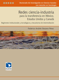 Title: Redes ciencia-industria para la transferencia en México, Estados Unidos y Canadá: Regímenes institucionales y tecnológicos y mecanismos de intermediación, Author: Federico Andrés Pérez Stezano