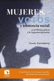 Title: Mujeres, votos y asistencia social en el México priista y la Argentina peronista, Author: Gisela Zaremberg