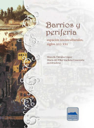 Title: Barrios y periferia: Espacios socioculturales, siglos XVI-XXI, Author: Marcela Dávalos López y María del Pilar Iracheta Cenecorta