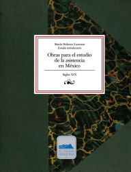 Title: Obras para el estudio de la asistencia en México, siglo XIX, Author: María Dolores Lorenzo