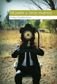 Title: Mi padre y otros muertos, Author: Enrique González Parra