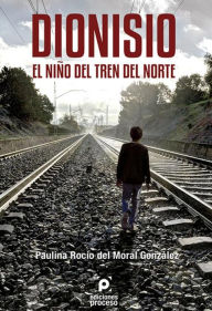 Title: Dionisio. El Niño del Tren del Norte, Author: Paulina Rocío del Moral González