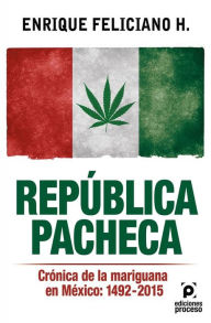 Title: República pacheca, Crónica de la mariguana en México: 1492-2015, Author: Enrique Feliciano