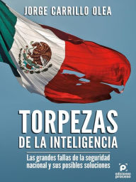 Title: Torpezas de la inteligencia: Las grandes fallas dela seguridad nacional y sus posibles soluciones, Author: Jorge Carrillo Olea