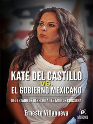 Title: Kate del Castillo vs. el gobierno mexicano.: Del estado de derecho al estado de consigna, Author: Ernesto Villanueva
