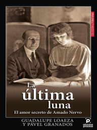 Title: La última Luna, el amor secreto de Amado Nervo, Author: Guadalupe Loaeza