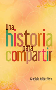 Title: Una historia para compartir, Author: Graciela Valdez Vera