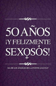 Title: 50 años ¡y felizmente sexosos!, Author: Maria de los Angeles De la fuente