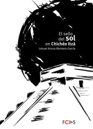Title: El sello del sol en Chichén Itzá, Author: Ismael Arturo Montero García