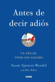 Title: Antes de decir adios: Un ano de vivir con alegria, Author: Susan Spencer-Wendel