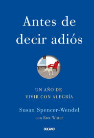 Title: Antes de decir adiós: un año de vivir con alegría, Author: Susan Spencer-Wendel