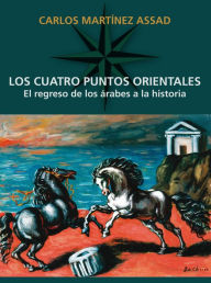 Title: Los cuatro puntos orientales: El regreso de los árabes a la historia, Author: Carlos Martínez Assad