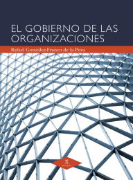 Title: El gobierno de las organizaciones, Author: Rafael González-Franco de la Peza