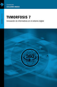 Title: TVMorfosis 7: Innovaciones de informativos en el entorno digital, Author: Guillermo Orozco