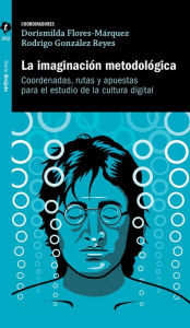 Title: La imaginación metodológica: Coordenadas, rutas y apuestas para estudio de la cultura digital, Author: Dorismilda Flores-Márquez