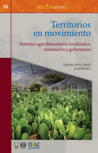 Title: Territorios en movimiento: Sistemas agroalimentarios localizados, innovación y gobernanza, Author: Gerardo Torres Salcido