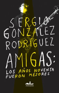 Title: Amigas: Los años noventa fueron mejores, Author: Sergio Gonzalez Rodríguez