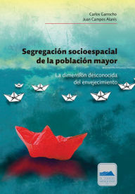 Title: Segregación socioespacial de la población mayor: La dimensión desconocida del envejecimiento, Author: Carlos Garrocho